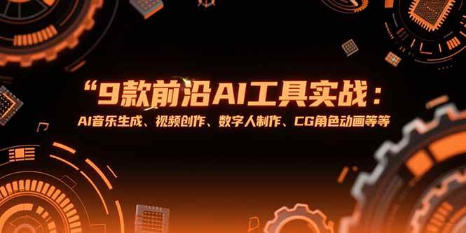 （15431期）9款前沿AI工具实战课：AI音乐生成、视频创作、数字人制作、CG角色动画等等-云网创