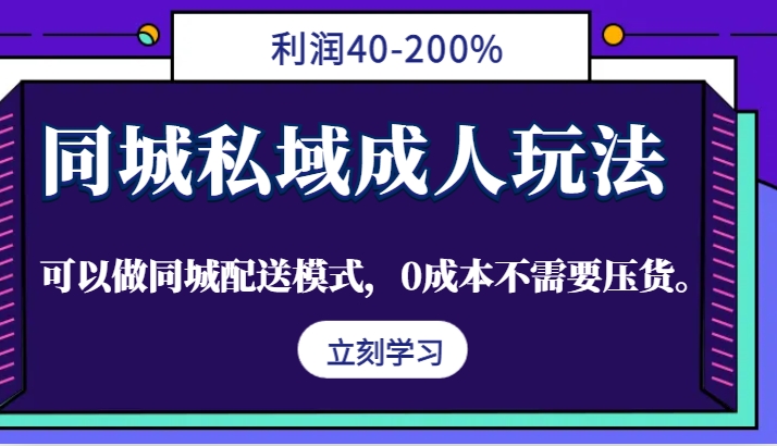 同城私域成人玩法，利润40-200%，可以做同城配送模式，0成本不需要压货。-云网创