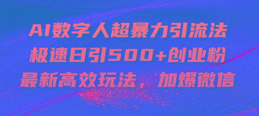 AI数字人超暴力引流法，极速日引500+创业粉，最新高效玩法，加爆微信-云网创