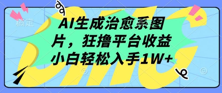 AI生成治愈系图片，狂撸平台收益，小白轻松入手1W+【揭秘】-云网创