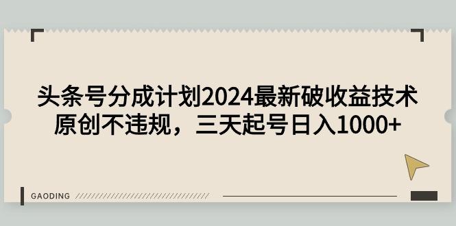 (9455期)头条号分成计划2024最新破收益技术，原创不违规，三天起号日入1000+-云网创
