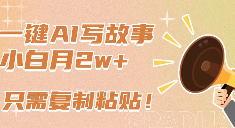 一键AI写故事，新赛道新玩法，只需复制粘贴，小白轻松月入2w+【揭秘】-云网创