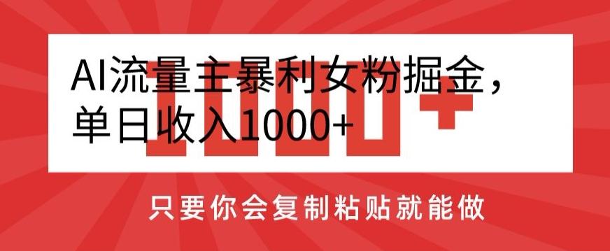 AI流量主暴利女粉掘金，单日收入1000+，只要你会复制粘贴就能做-云网创
