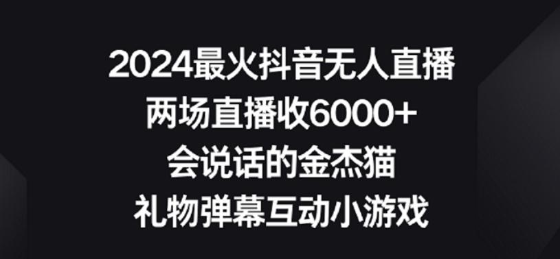 2024最火抖音无人直播，两场直播收6000+，礼物弹幕互动小游戏【揭秘】-云网创