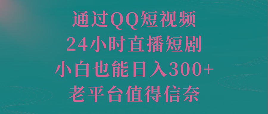 通过QQ短视频、24小时直播短剧，小白也能日入300+，老平台值得信奈-云网创