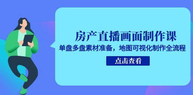 （15156期）房产直播画面制作课，单盘多盘素材准备，地图可视化制作全流程-云网创