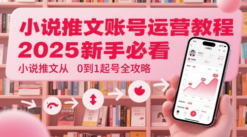 小说推文账号运营起号教程,2025新手必看,小说推文从0到1起号全攻略-云网创