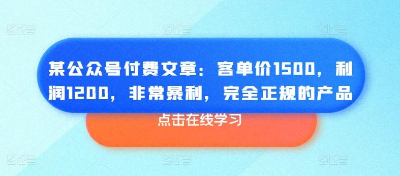 某公众号付费文章：客单价1500，利润1200，非常暴利，完全正规的产品-云网创
