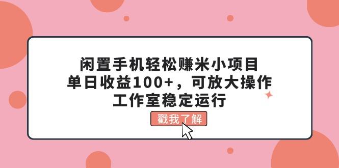 闲置手机轻松赚米小项目，单日收益100+，可放大操作，工作室稳定运行-云网创