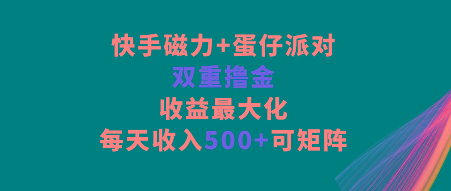 快手磁力+蛋仔派对,双重撸金,收益最大化,每天收入500+,可矩阵-云网创