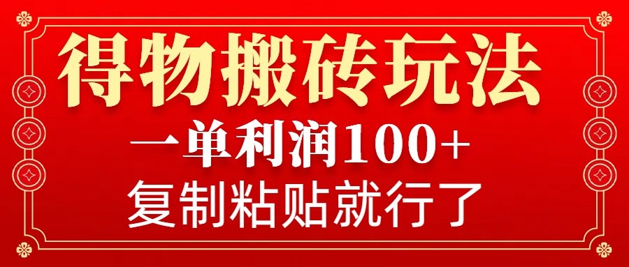 得物搬砖无门槛玩法，一单利润100+，无脑操作会复制粘贴就行-云网创