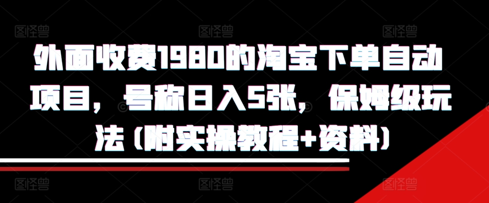 外面收费1980的淘宝下单自动项目,号称日入5张,保姆级玩法(附实操教程+资料)【揭秘】-云网创