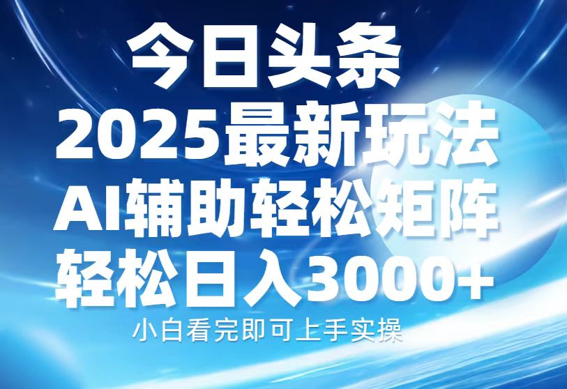 今日头条2025最新玩法,思路简单,复制粘贴,AI辅助,轻松矩阵日入3000+-云网创