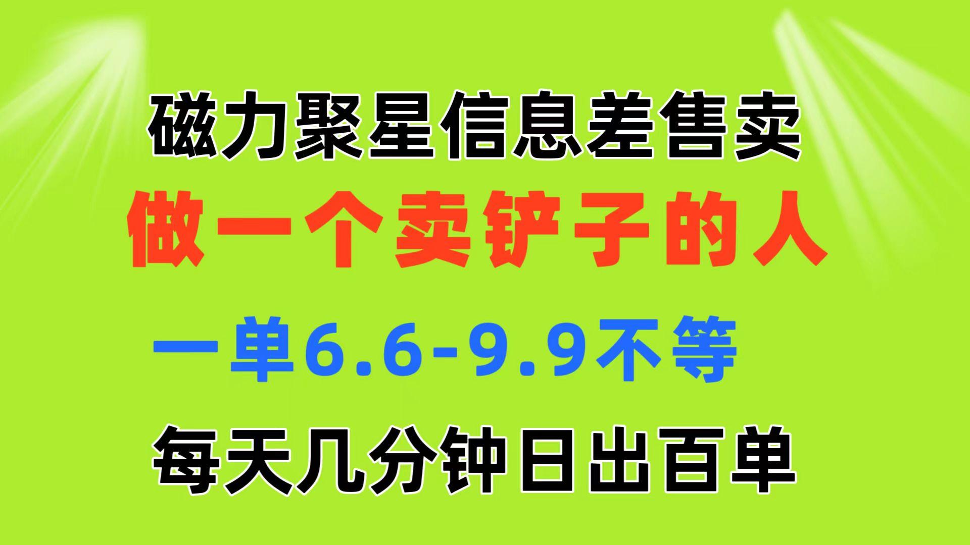 磁力聚星信息差 做一个卖铲子的人 一单6.6-9.9不等 每天几分钟 日出百单-云网创