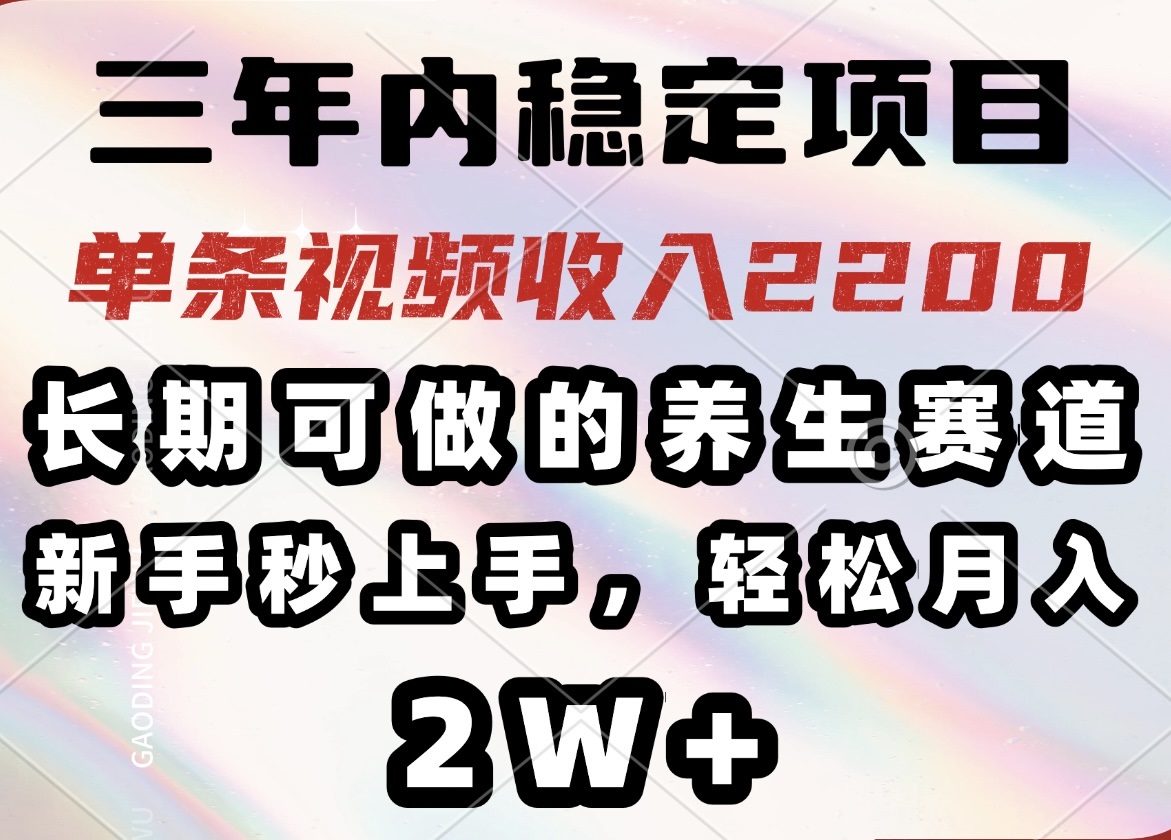 三年内稳定项目,长期可做的养生赛道,单条视频收入2200,新手秒上手,...-云网创
