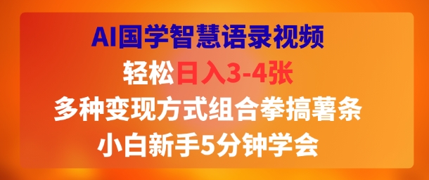 AI国学智慧语录视频，轻松日入3-4张，多种变现方式组合拳搞薯条，小白新手5分钟学会-云网创