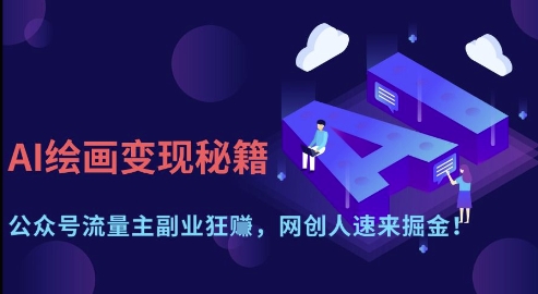 AI绘画变现秘籍：公众号流量主副业狂挣，网创人速来掘金【揭秘】-云网创