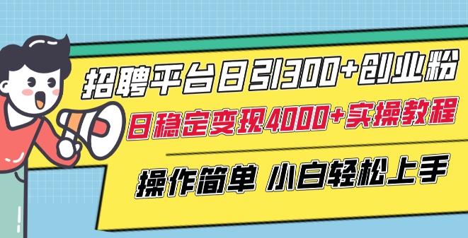 招聘平台日引300+创业粉，日稳定变现4000+实操教程小白轻松上手【揭秘】-云网创