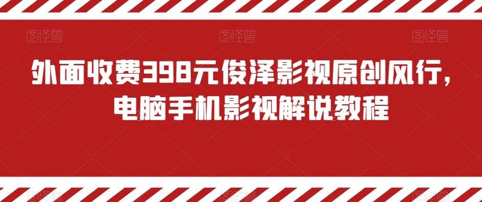 外面收费398元俊泽影视原创风行，电脑手机影视解说教程-云网创