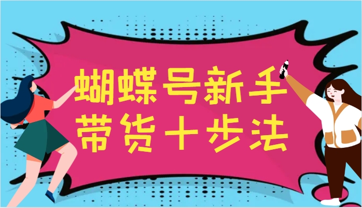 蝴蝶号新手带货十步法，建立自己的玩法体系，跟随平台变化不断更迭-云网创