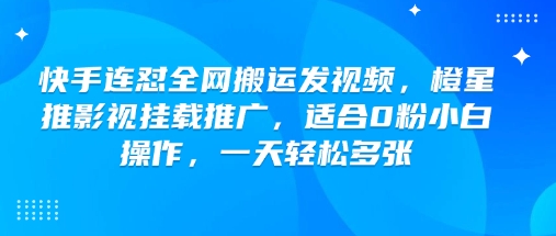 快手连怼全网搬运发视频，橙星推影视挂载推广，适合0粉小白操作，一天轻松多张-云网创