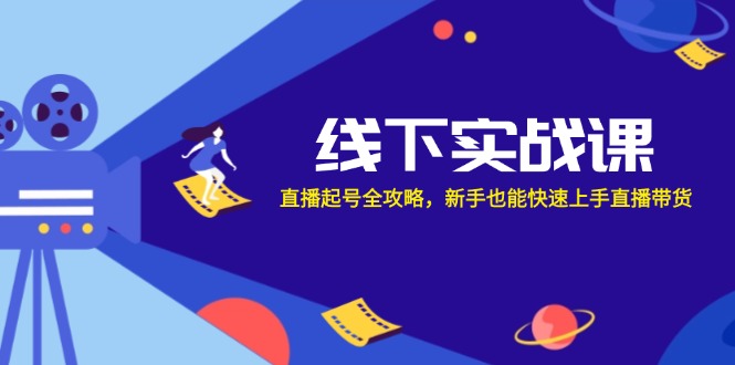 线下实战课：直播起号全攻略，新手也能快速上手直播带货-云网创
