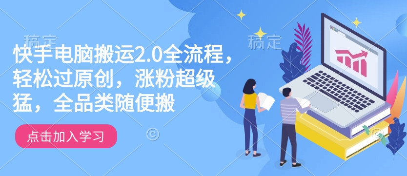 快手电脑搬运2.0全流程，轻松过原创，涨粉超级猛，全品类随便搬-云网创