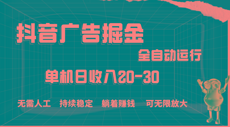 抖音广告掘金，单机产值20-30，全程自动化操作-云网创