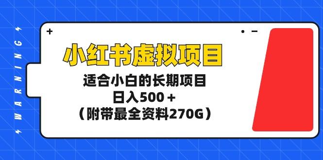 (9338期)小红书虚拟项目，适合小白的长期项目，日入500＋(附带最全资料270G)-云网创