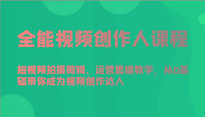 全能视频创作人课程-短视频拍摄剪辑、运营思维教学，从0基础带你成为视频创作达人-云网创